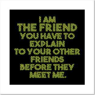 I am the friend you have to explain to your other friends before they meet me Posters and Art